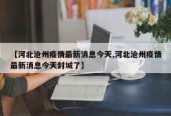 【河北沧州疫情最新消息今天,河北沧州疫情最新消息今天封城了】
