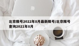 北京限号2022年8月最新限号/北京限号查询2021年8月