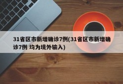 31省区市新增确诊7例(31省区市新增确诊7例 均为境外输入)
