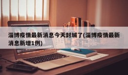 淄博疫情最新消息今天封城了(淄博疫情最新消息新增1例)