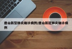唐山新型肺炎确诊病例/唐山新冠肺炎确诊病例