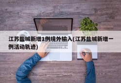 江苏盐城新增1例境外输入(江苏盐城新增一例活动轨迹)
