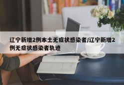 辽宁新增2例本土无症状感染者/辽宁新增2例无症状感染者轨迹
