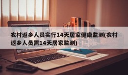 农村返乡人员实行14天居家健康监测(农村返乡人员需14天居家监测)