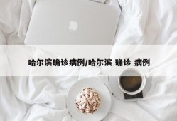 哈尔滨确诊病例/哈尔滨 确诊 病例