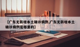 【广东无新增本土确诊病例,广东无新增本土确诊病例是哪里的】