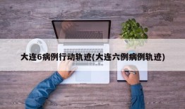 大连6病例行动轨迹(大连六例病例轨迹)