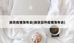 南京疫情发布会(南京召开疫情发布会)