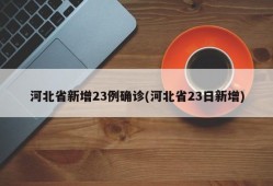 河北省新增23例确诊(河北省23日新增)
