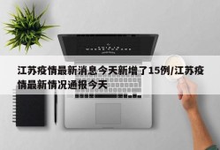 江苏疫情最新消息今天新增了15例/江苏疫情最新情况通报今天