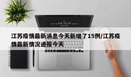 江苏疫情最新消息今天新增了15例/江苏疫情最新情况通报今天