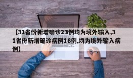 【31省份新增确诊23例均为境外输入,31省份新增确诊病例16例,均为境外输入病例】