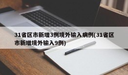 31省区市新增3例境外输入病例(31省区市新增境外输入9例)
