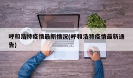 呼和浩特疫情最新情况(呼和浩特疫情最新通告)