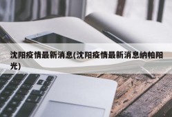 沈阳疫情最新消息(沈阳疫情最新消息纳帕阳光)