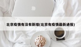 北京疫情有没有新增(北京有疫情最新通报)