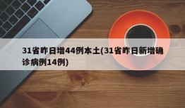 31省昨日增44例本土(31省昨日新增确诊病例14例)