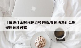 【快递什么时候停运和开始,春运快递什么时候停运和开始】