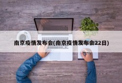 南京疫情发布会(南京疫情发布会22日)