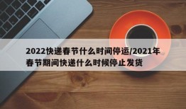 2022快递春节什么时间停运/2021年春节期间快递什么时候停止发货