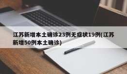 江苏新增本土确诊23例无症状19例(江苏新增50例本土确诊)