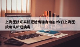 上海医院证实新冠检出确有增加/今日上海医院确认新冠病毒