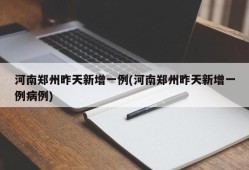 河南郑州昨天新增一例(河南郑州昨天新增一例病例)