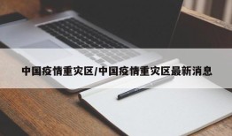 中国疫情重灾区/中国疫情重灾区最新消息