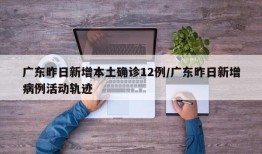 广东昨日新增本土确诊12例/广东昨日新增病例活动轨迹